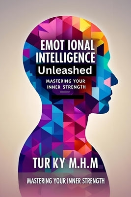 Emotional Intelligence Unleashed: Mastering Your Inner Strength: Emotional agility: Mastering your emotional by M. H. M., Turky