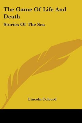 The Game Of Life And Death: Stories Of The Sea by Colcord, Lincoln