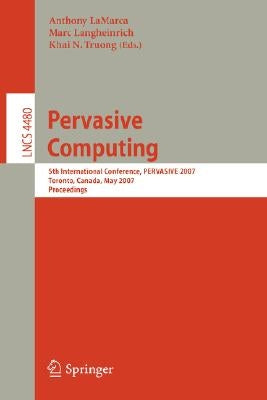 Pervasive Computing: 5th International Conference, Pervasive 2007, Toronto, Canada, May 13-16, 2007, Proceedings by Lamarca, Anthony