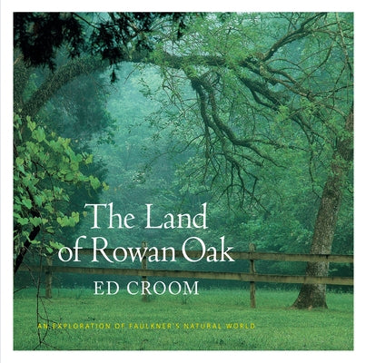The Land of Rowan Oak: An Exploration of Faulkner's Natural World by Croom, Ed