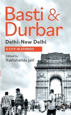 Basti & Durbar Delhi-New Delhi: A City in Stories: A City in Stories by Jalil, Rakhshanda