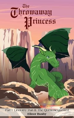 The Throwaway Princess: Part I: Lindorny Part II: The Quest Requested by Busby, Elinor