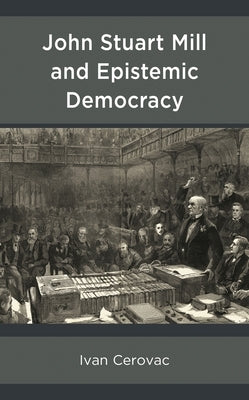 John Stuart Mill and Epistemic Democracy by Cerovac, Ivan