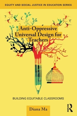 Anti-Oppressive Universal Design for Teachers: Building Equitable Classrooms by Ma, Diana