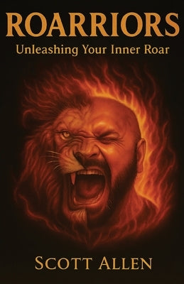 Roarriors: Unleashing Your Inner Roar by Allen, Scott