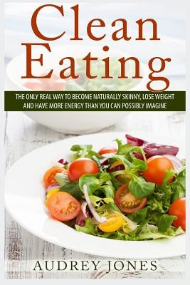 Clean Eating: How to clean up your diet, lose weight and feel Amazing! by Jones, Audrey