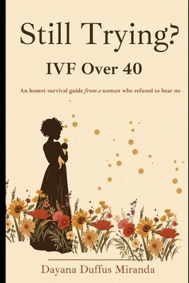 Still Trying: IVF Over 40: An honest survival guide from a woman who refused to hear no by Duffus Miranda, Dayana