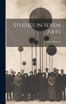 Studies in Seven Arts by Symons, Arthur