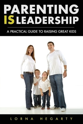 Parenting IS Leadership: A Practical Guide to Raising Great Kids by Hegarty, Lorna