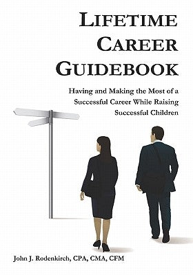 Lifetime Career Guidebook: Having and Making the Most of a Successful Career While Raising Successful Children by Cpa, Cma Cfm John J. Rodenkirch