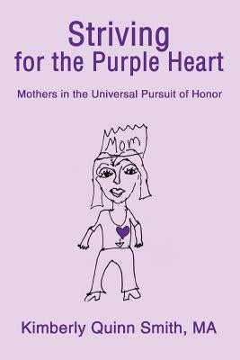 Striving for the Purple Heart: Mothers in the Universal Pursuit of Honor by Quinn Smith, Kimberly