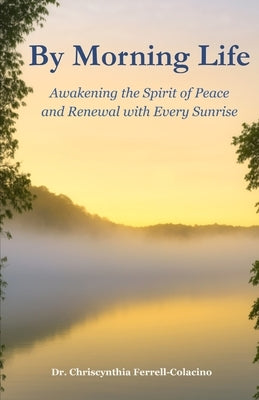 By Morning Life: Awakening the Spirit of Peace and Renewal with Every Sunrise by Ferrell-Colacino, Chriscynthia Marie
