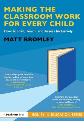 Making the Classroom Work for Every Child: How to Plan, Teach, and Assess Inclusively by Bromley, Matt