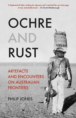 Ochre and Rust: Artefacts and Encounters on Australian Frontiers by Jones, Philip