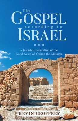 The Gospel According to Israel: A Jewish Presentation of the Good News of Yeshua the Messiah by Geoffrey, Kevin