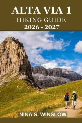 Alta Via 1 Hiking Guide 2026 - 2027: A complete stage-by-stage guide to the Dolomites' classic hut-to-hut trek by S. Winslow, Nina