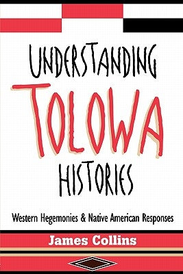 Understanding Tolowa Histories: Western Hegemonies and Native American Responses by Collins, James