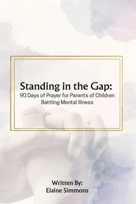 Standing in the Gap: 90 Days of Prayer for Parents of Children Battling Mental Illness by Simmons, Elaine