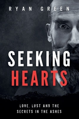 Seeking Hearts: Love, Lust and the Secrets in the Ashes by Green, Ryan