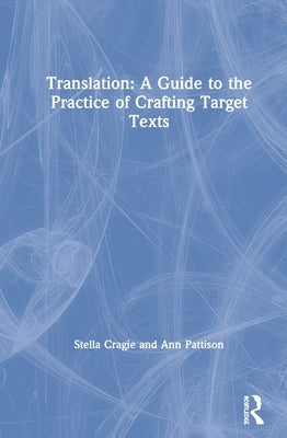 Translation: A Guide to the Practice of Crafting Target Texts by Cragie, Stella