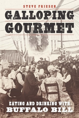 Galloping Gourmet: Eating and Drinking with Buffalo Bill by Friesen, Steve