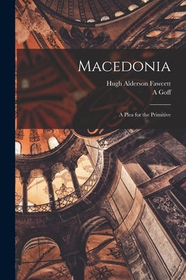 Macedonia: A Plea for the Primitive by Goff, A.