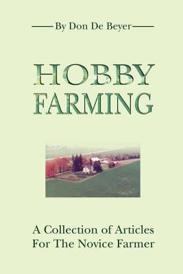 Hobby Farming: A Collection of Articles for the Novice Farmer by de Beyer, Don