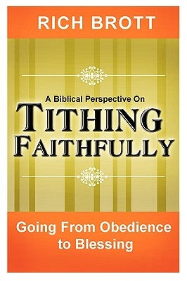 A Biblical Perspective on Tithing Faithfully: Going From Obedience to Blessing by Brott, Rich