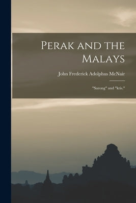 Perak and the Malays: Sarong and kris. by McNair, John Frederick Adolphus
