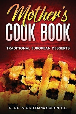 Mother's Cookbook: Traditional European Desserts: Traditional European: Traditional by Costin, Rea-Silvia