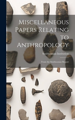 Miscellaneous Papers Relating to Anthropology: From the Smithsonian Report by Institution, Smithsonian
