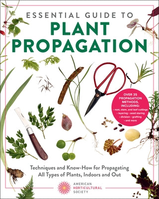 Essential Guide to Plant Propagation: Techniques and Know-How for Propagating All Types of Plants, Indoors and Out by American Horticultural Society