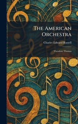 The American Orchestra: Theodore Thomas by Russell, Charles Edward