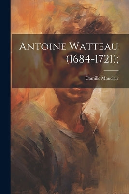 Antoine Watteau (1684-1721); by Mauclair, Camille