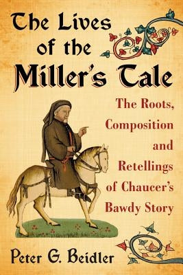 The Lives of the Miller's Tale: The Roots, Composition and Retellings of Chaucer's Bawdy Story by Beidler, Peter G.