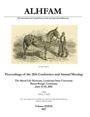 The Association for Living History, Farm and Agricultural Museums: Proceedings of the 2016 Conference and Annual Meeting: The Rural Life Museum, Louis by Jones, Clifford T.