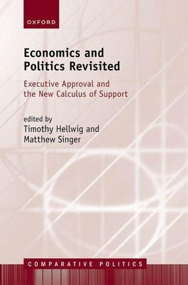 Economics and Politics Revisited: Executive Approval and the New Calculus of Support by Hellwig, Timothy
