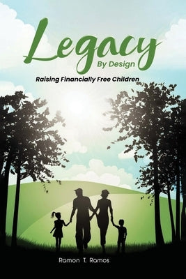 Legacy By Design: Raising Financially Free Children Through Participating Dividend-Paying Whole Life Strategies by Ramos, Ramon T.