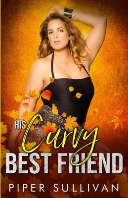 His Curvy Best Friend: A Friends to Lovers Romance by Sullivan, Piper