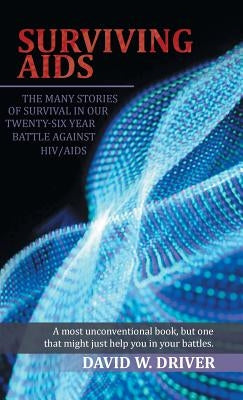 Surviving AIDS: The Many Stories of Survival in Our Twenty-Five Year Battle Against HIV/AIDS by Driver, David W.