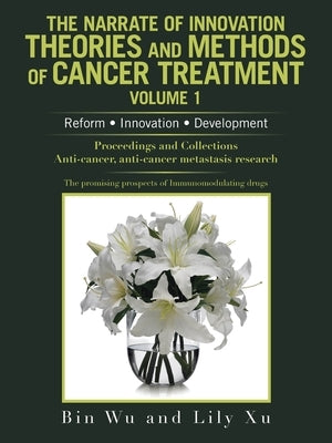 The Narrate of Innovation Theories and Methods of Cancer Treatment Volume 1: Reform Innovation Development by Wu, Bin