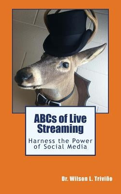 ABCs of Live Streaming: Harness the Power of Social Media by Trivino, Wilson L.