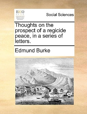Thoughts on the prospect of a regicide peace, in a series of letters. by Burke, Edmund