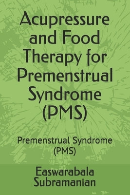 Acupressure and Food Therapy for Premenstrual Syndrome (PMS): Premenstrual Syndrome (PMS) by Subramanian, Easwarabala