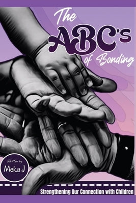 The ABC's of Bonding: Strengthening Our Connection With Children by J, Meka
