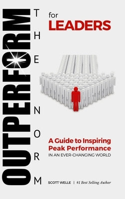 OUTPERFORM THE NORM for Leaders: A Guide to Inspiring Peak Performance in an Ever-Changing World by Welle, Scott