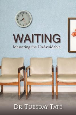 Waiting - Mastering The UnAvoidable - Overcoming Life's Waiting Seasons by Tate, Tuesday