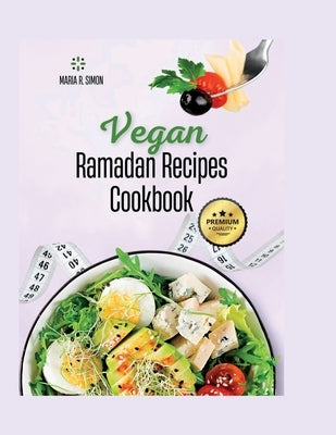 Vegan Ramadan Recipes Cookbook: Healthy and Satisfying Vegan dishes by R. Simon, Maria
