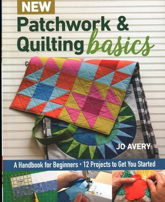 New Patchwork & Quilting Basics: A Handbook for Beginners - 12 Projects to Get You Started by Avery, Jo