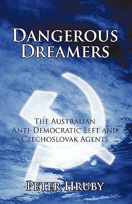 Dangerous Dreamers: The Australian Anti-Democratic Left and Czechoslovak Agents by Peter Hruby